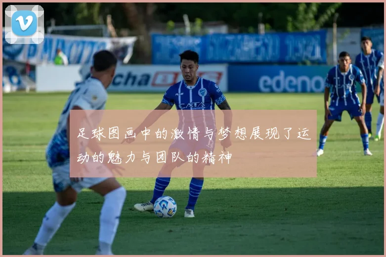 足球图画中的激情与梦想展现了运动的魅力与团队的精神