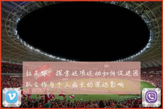 拉足球：探索这项运动如何促进团队合作与个人成长的深远影响
