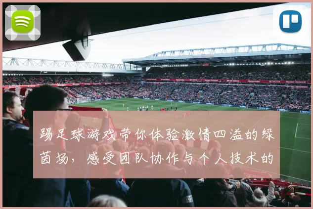 踢足球游戏带你体验激情四溢的绿茵场，感受团队协作与个人技术的完美结合