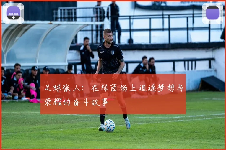 足球张人：在绿茵场上追逐梦想与荣耀的奋斗故事