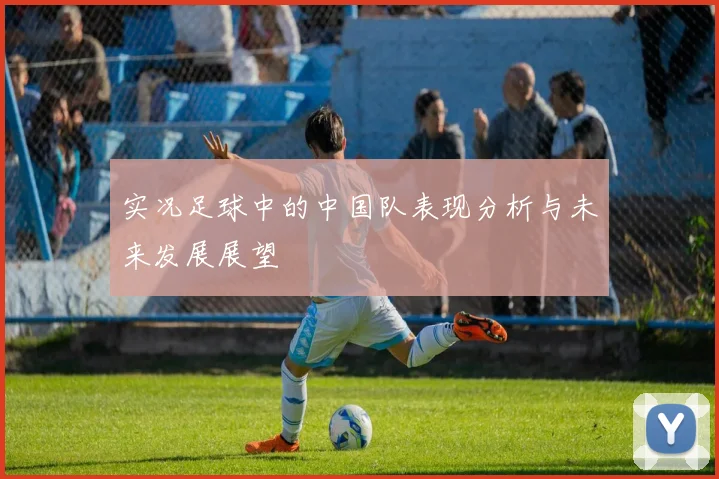 实况足球中的中国队表现分析与未来发展展望