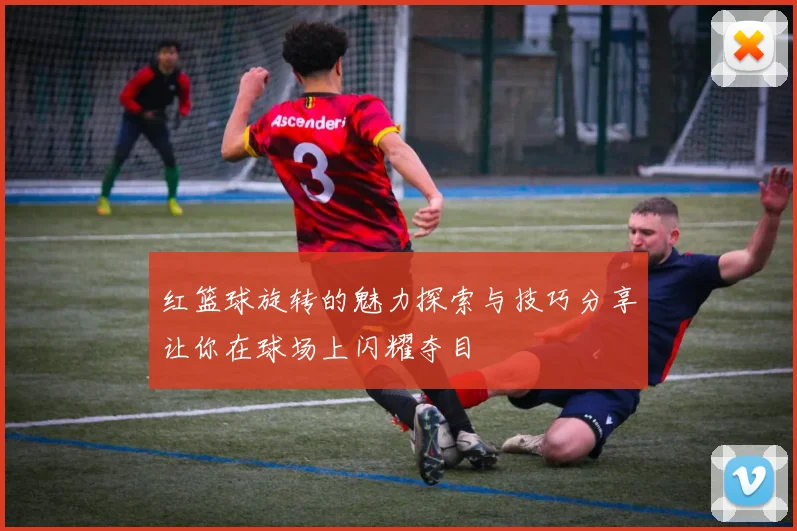 红篮球旋转的魅力探索与技巧分享让你在球场上闪耀夺目