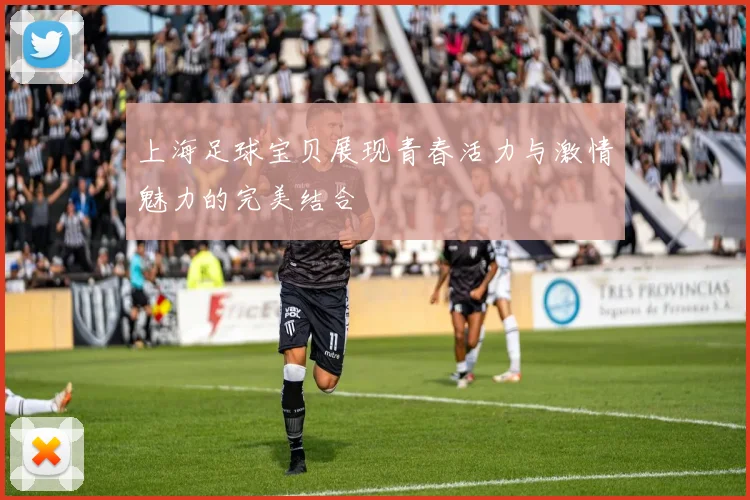 上海足球宝贝展现青春活力与激情魅力的完美结合