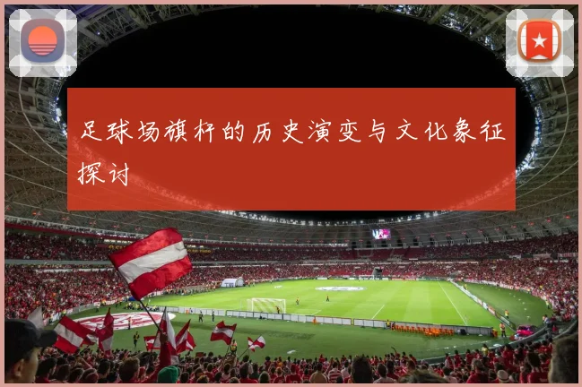 足球场旗杆的历史演变与文化象征探讨