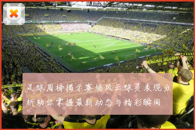 足球周榜揭示赛场风云球员表现分析助你掌握最新动态与精彩瞬间
