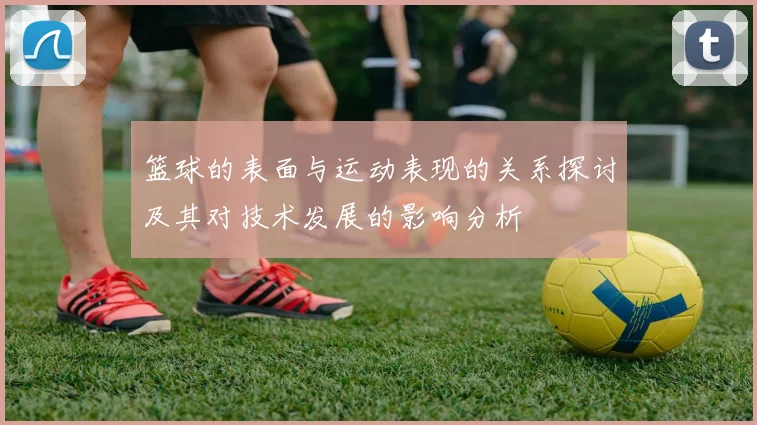 篮球的表面与运动表现的关系探讨及其对技术发展的影响分析